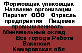 Формовщик-упаковщик › Название организации ­ Паритет, ООО › Отрасль предприятия ­ Пищевая промышленность › Минимальный оклад ­ 22 000 - Все города Работа » Вакансии   . Кемеровская обл.,Таштагол г.
